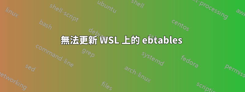 無法更新 WSL 上的 ebtables