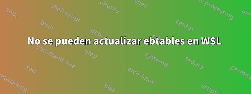 No se pueden actualizar ebtables en WSL