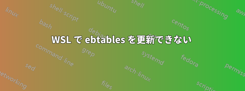 WSL で ebtables を更新できない