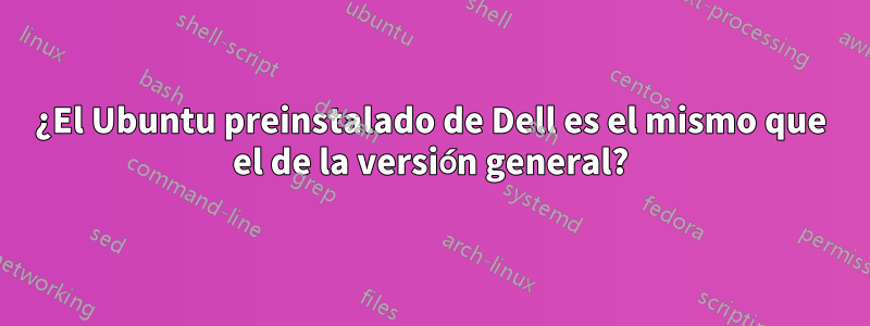 ¿El Ubuntu preinstalado de Dell es el mismo que el de la versión general?