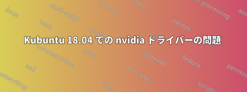 Kubuntu 18.04 での nvidia ドライバーの問題