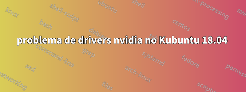 problema de drivers nvidia no Kubuntu 18.04