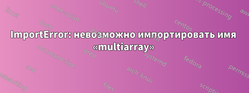 ImportError: невозможно импортировать имя «multiarray»