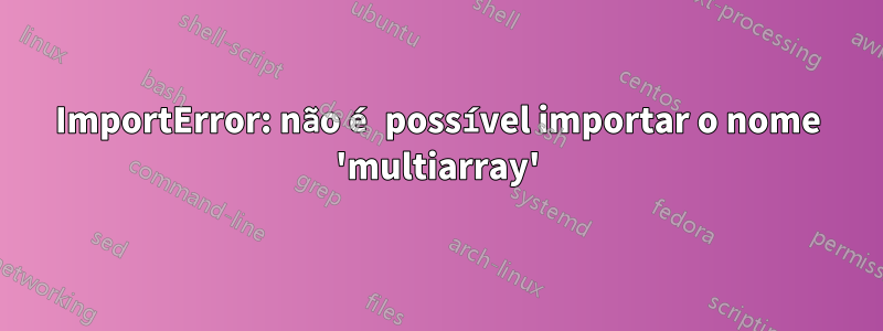 ImportError: não é possível importar o nome 'multiarray'