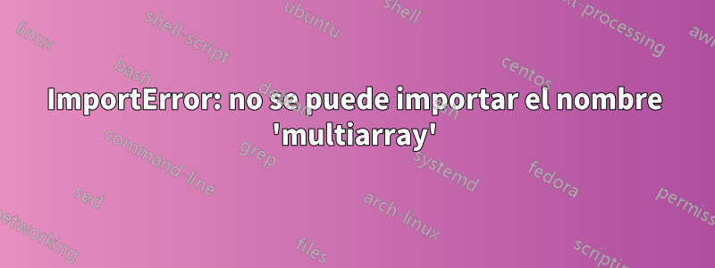 ImportError: no se puede importar el nombre 'multiarray'