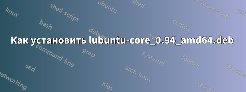 Как установить lubuntu-core_0.94_amd64.deb