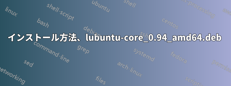 インストール方法、lubuntu-core_0.94_amd64.deb