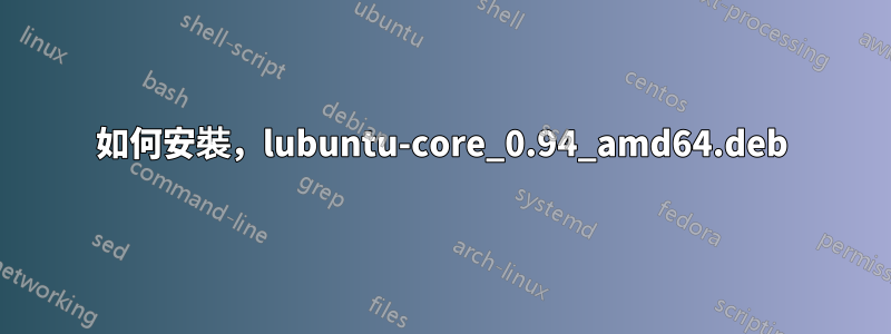 如何安裝，lubuntu-core_0.94_amd64.deb