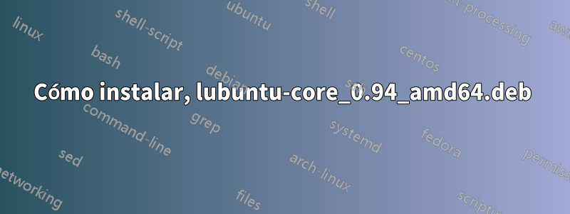 Cómo instalar, lubuntu-core_0.94_amd64.deb