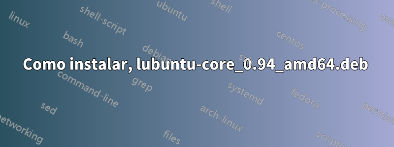 Como instalar, lubuntu-core_0.94_amd64.deb