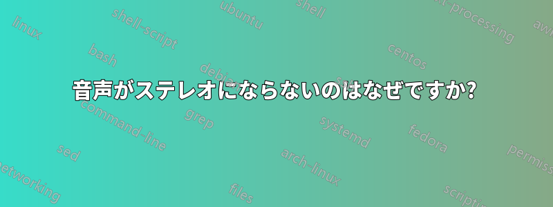 音声がステレオにならないのはなぜですか?