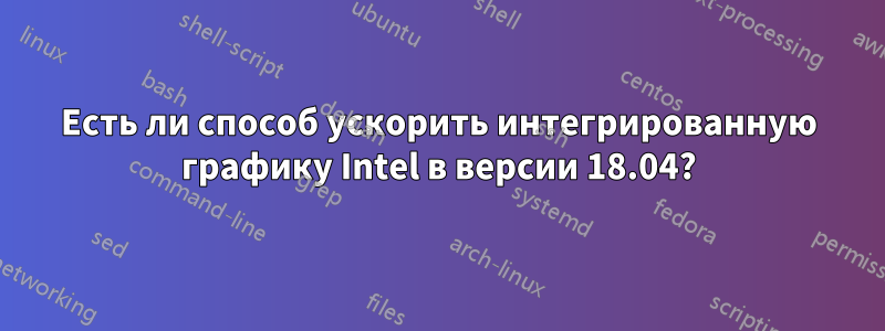 Есть ли способ ускорить интегрированную графику Intel в версии 18.04?