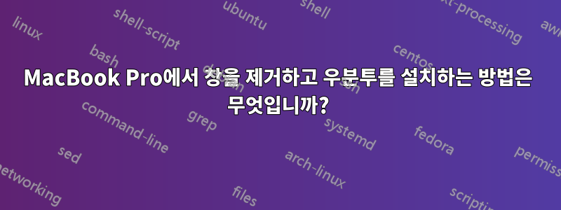 MacBook Pro에서 창을 제거하고 우분투를 설치하는 방법은 무엇입니까?