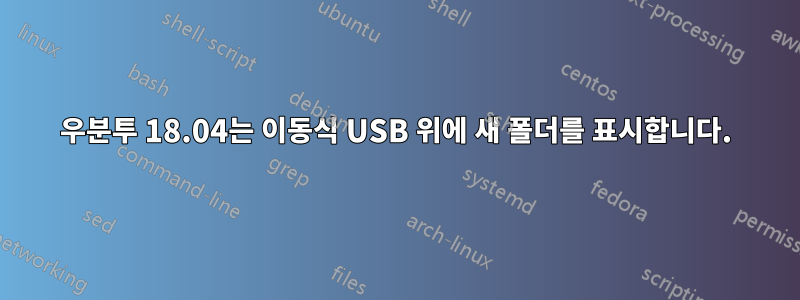 우분투 18.04는 이동식 USB 위에 새 폴더를 표시합니다.