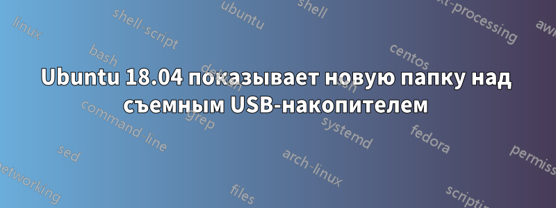 Ubuntu 18.04 показывает новую папку над съемным USB-накопителем