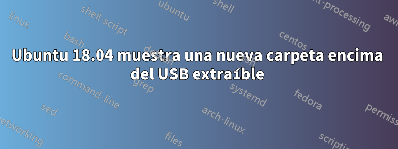 Ubuntu 18.04 muestra una nueva carpeta encima del USB extraíble