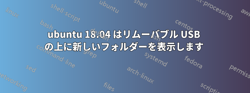 ubuntu 18.04 はリムーバブル USB の上に新しいフォルダーを表示します