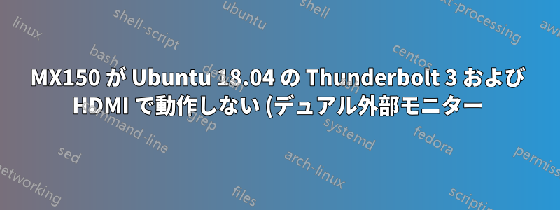 MX150 が Ubuntu 18.04 の Thunderbolt 3 および HDMI で動作しない (デュアル外部モニター)