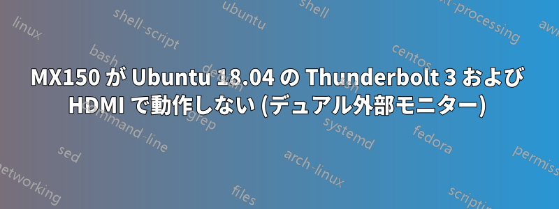 MX150 が Ubuntu 18.04 の Thunderbolt 3 および HDMI で動作しない (デュアル外部モニター)