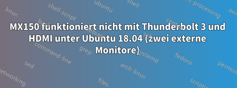 MX150 funktioniert nicht mit Thunderbolt 3 und HDMI unter Ubuntu 18.04 (zwei externe Monitore)