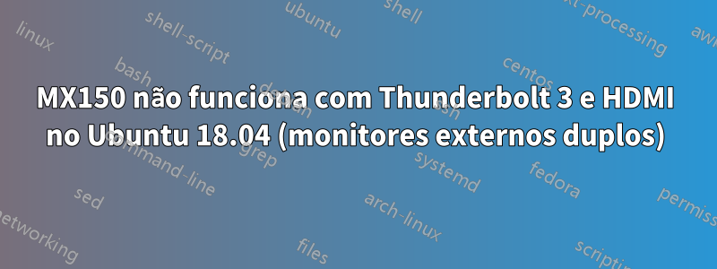 MX150 não funciona com Thunderbolt 3 e HDMI no Ubuntu 18.04 (monitores externos duplos)