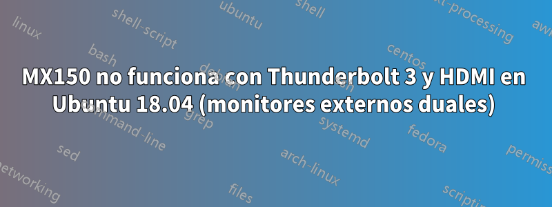 MX150 no funciona con Thunderbolt 3 y HDMI en Ubuntu 18.04 (monitores externos duales)