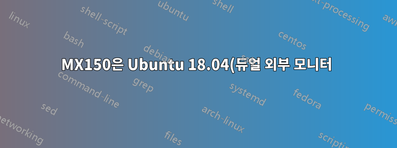 MX150은 Ubuntu 18.04(듀얼 외부 모니터)에서 Thunderbolt 3 및 HDMI와 작동하지 않습니다.