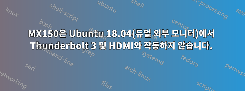 MX150은 Ubuntu 18.04(듀얼 외부 모니터)에서 Thunderbolt 3 및 HDMI와 작동하지 않습니다.