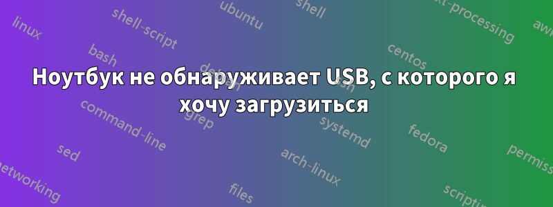 Ноутбук не обнаруживает USB, с которого я хочу загрузиться