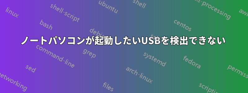 ノートパソコンが起動したいUSBを検出できない