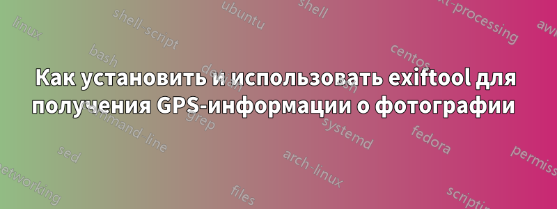 Как установить и использовать exiftool для получения GPS-информации о фотографии 