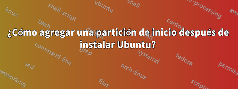 ¿Cómo agregar una partición de inicio después de instalar Ubuntu?