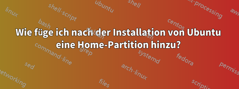 Wie füge ich nach der Installation von Ubuntu eine Home-Partition hinzu?