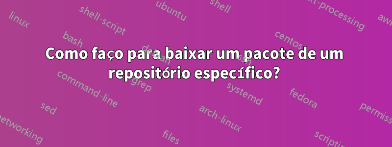 Como faço para baixar um pacote de um repositório específico?