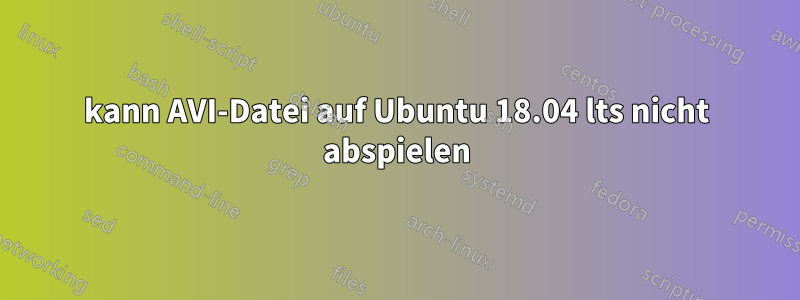 kann AVI-Datei auf Ubuntu 18.04 lts nicht abspielen