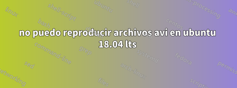 no puedo reproducir archivos avi en ubuntu 18.04 lts