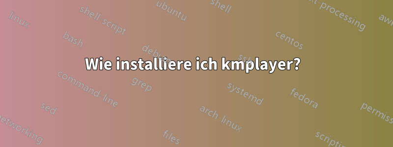 Wie installiere ich kmplayer? 