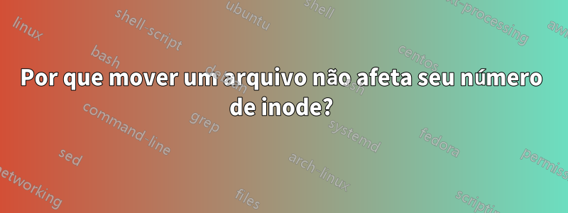 Por que mover um arquivo não afeta seu número de inode?