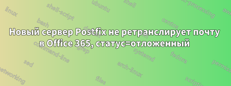 Новый сервер Postfix не ретранслирует почту в Office 365, статус=отложенный