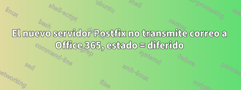 El nuevo servidor Postfix no transmite correo a Office 365, estado = diferido