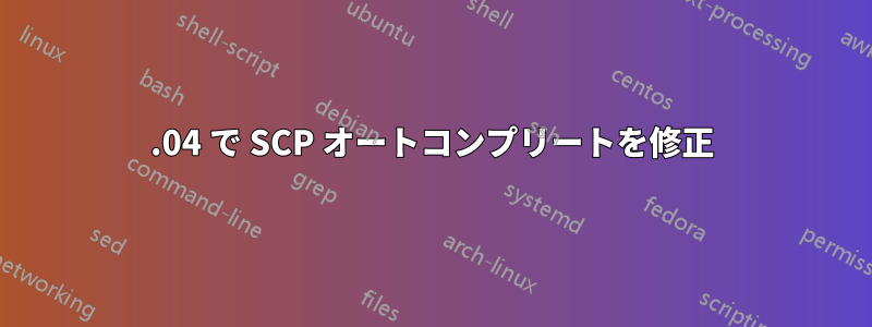 18.04 で SCP オートコンプリートを修正