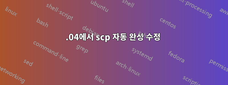 18.04에서 scp 자동 완성 수정