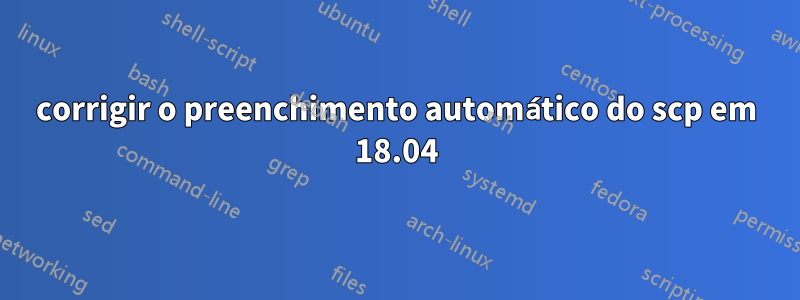 corrigir o preenchimento automático do scp em 18.04