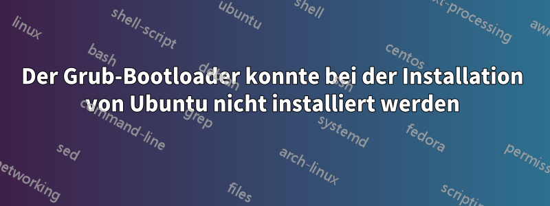 Der Grub-Bootloader konnte bei der Installation von Ubuntu nicht installiert werden