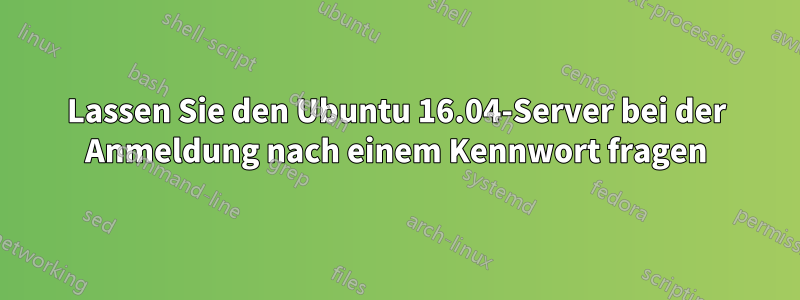 Lassen Sie den Ubuntu 16.04-Server bei der Anmeldung nach einem Kennwort fragen