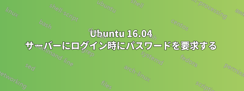 Ubuntu 16.04 サーバーにログイン時にパスワードを要求する