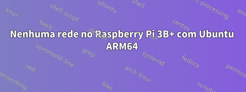 Nenhuma rede no Raspberry Pi 3B+ com Ubuntu ARM64