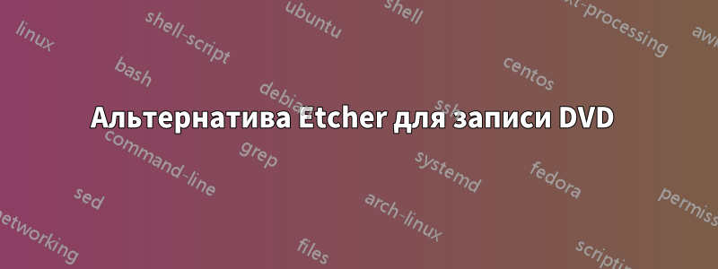 Альтернатива Etcher для записи DVD 