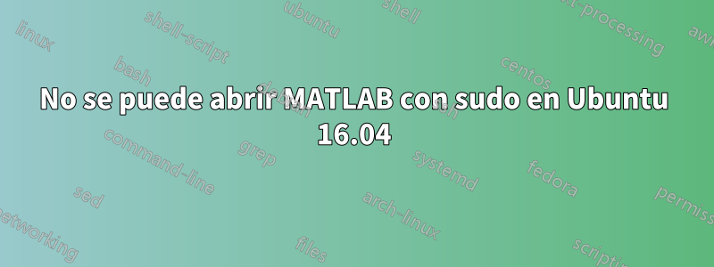 No se puede abrir MATLAB con sudo en Ubuntu 16.04