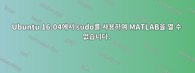 Ubuntu 16.04에서 sudo를 사용하여 MATLAB을 열 수 없습니다.